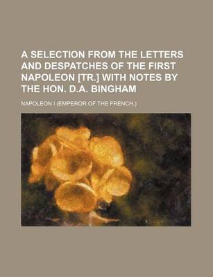 Book cover for A Selection from the Letters and Despatches of the First Napoleon [Tr.] with Notes by the Hon. D.A. Bingham