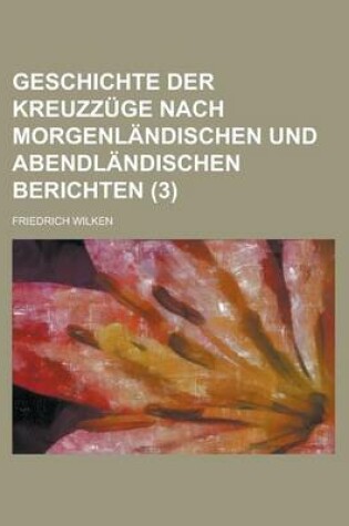 Cover of Geschichte Der Kreuzzuge Nach Morgenlandischen Und Abendlandischen Berichten (3)
