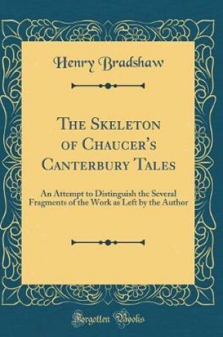 Cover of The Skeleton of Chaucer's Canterbury Tales: An Attempt to Distinguish the Several Fragments of the Work as Left by the Author (Classic Reprint)