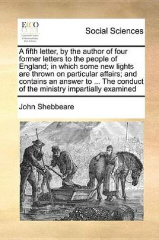 Cover of A Fifth Letter, by the Author of Four Former Letters to the People of England; In Which Some New Lights Are Thrown on Particular Affairs; And Contains an Answer to ... the Conduct of the Ministry Impartially Examined