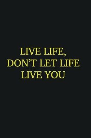 Cover of Live life, don�t let life live you