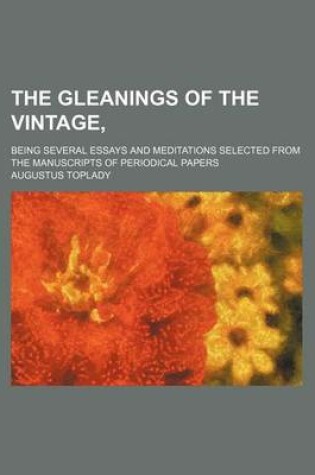 Cover of The Gleanings of the Vintage; Being Several Essays and Meditations Selected from the Manuscripts of Periodical Papers