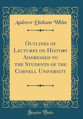 Book cover for Outlines of Lectures on History Addressed to the Students of the Cornell University (Classic Reprint)