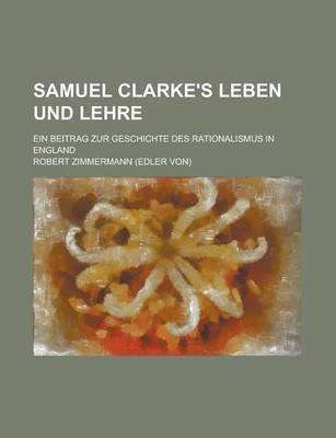 Book cover for Samuel Clarke's Leben Und Lehre; Ein Beitrag Zur Geschichte Des Rationalismus in England