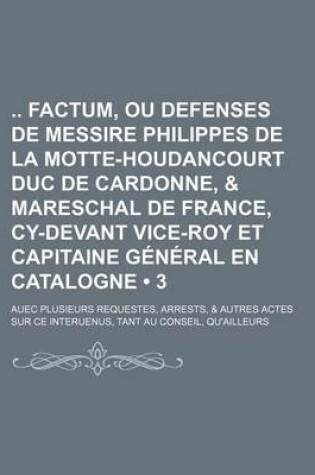 Cover of Factum, Ou Defenses de Messire Philippes de La Motte-Houdancourt Duc de Cardonne, & Mareschal de France, Cy-Devant Vice-Roy Et Capitaine General En CA