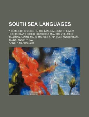 Book cover for South Sea Languages; A Series of Studies on the Languages of the New Hebrides and Other South Sea Islands, Volume II Tangoan-Santo, Malo, Malekula, Ep