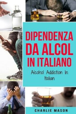 Cover of Dipendenza da Alcol In Italiano/ Alcohol Addiction In Italian