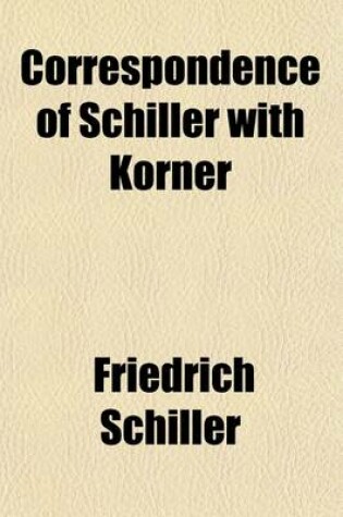 Cover of Correspondence of Schiller with Korner; Comprising Sketches and Anecdotes of Goethe, the Schlegels, Wielands, and Other Contemporaries