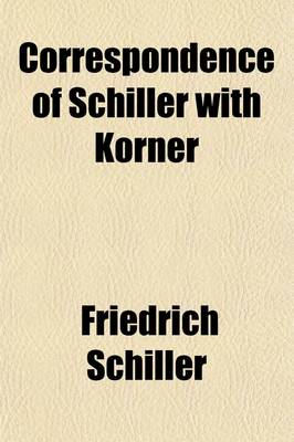 Book cover for Correspondence of Schiller with Korner; Comprising Sketches and Anecdotes of Goethe, the Schlegels, Wielands, and Other Contemporaries