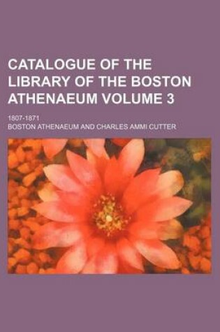 Cover of Catalogue of the Library of the Boston Athenaeum Volume 3; 1807-1871