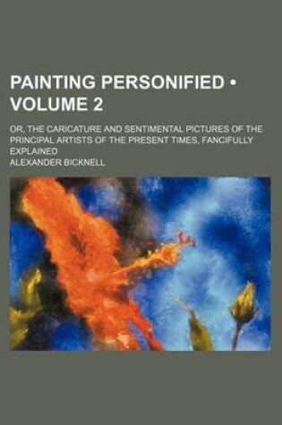 Cover of Painting Personified (Volume 2); Or, the Caricature and Sentimental Pictures of the Principal Artists of the Present Times, Fancifully Explained