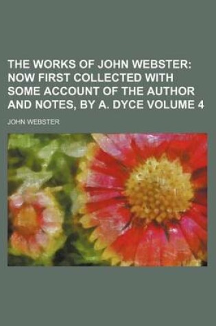Cover of The Works of John Webster Volume 4; Now First Collected with Some Account of the Author and Notes, by A. Dyce