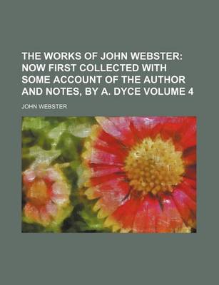 Book cover for The Works of John Webster Volume 4; Now First Collected with Some Account of the Author and Notes, by A. Dyce