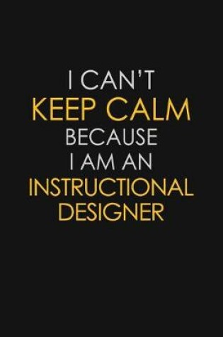 Cover of I Can't Keep Calm Because I Am An Instructional Designer