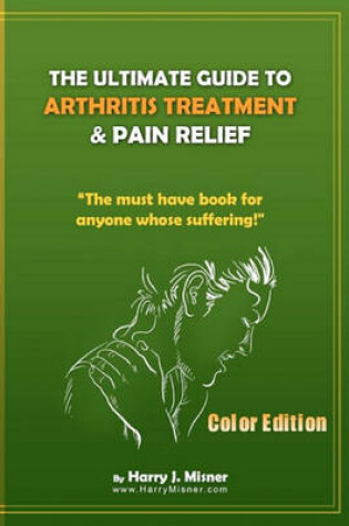 Cover of The Ultimate Guide To Arthritis Treatment & Pain Relief Color Edition- Health & Fitness + Therapy