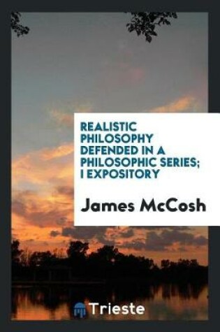 Cover of Realistic Philosophy Defended in a Philosophic Series; I Expository