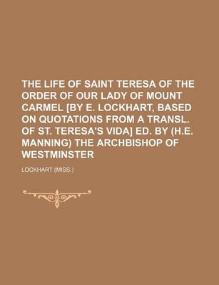 Book cover for The Life of Saint Teresa of the Order of Our Lady of Mount Carmel [By E. Lockhart, Based on Quotations from a Transl. of St. Teresa's Vida] Ed. by (H.E. Manning) the Archbishop of Westminster