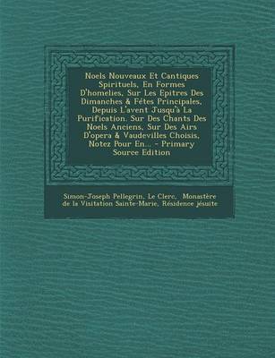 Book cover for Noels Nouveaux Et Cantiques Spirituels, En Formes D'homelies, Sur Les Epitres Des Dimanches & Fetes Principales, Depuis L'avent Jusqu'a La Purification. Sur Des Chants Des Noels Anciens, Sur Des Airs D'opera & Vaudevilles Choisis, Notez Pour En... - Primar