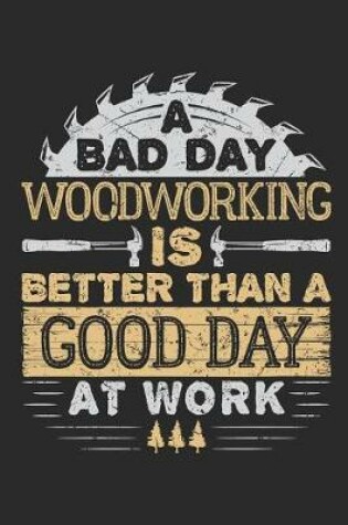 Cover of A Bad Day Woodworking Is Better Than A Good Day At Work