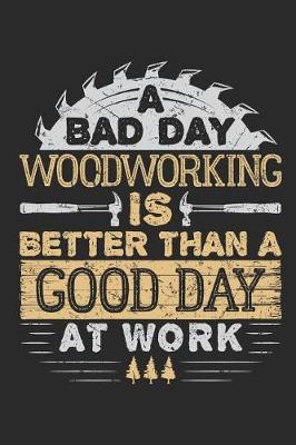 Book cover for A Bad Day Woodworking Is Better Than A Good Day At Work