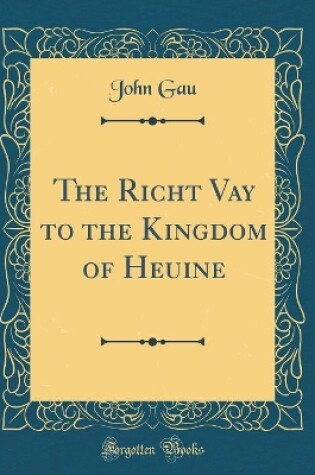 Cover of The Richt Vay to the Kingdom of Heuine (Classic Reprint)