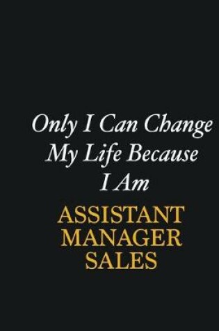 Cover of Only I Can Change My Life Because I Am Assistant Manager Sales