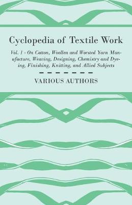 Book cover for Cyclopedia of Textile Work, Vol. 1 - A General Reference Library On Cotton, Woollen And Worsted Yarn Manufacture, Weaving, Designing, Chemistry And Dyeing, Finishing And Knitting And Allied Subject - Cotton Spinning