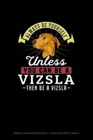 Cover of Always Be Yourself Unless You Can Be A Vizsla Then Be A Vizsla