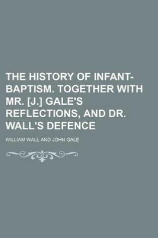 Cover of The History of Infant-Baptism. Together with Mr. [J.] Gale's Reflections, and Dr. Wall's Defence