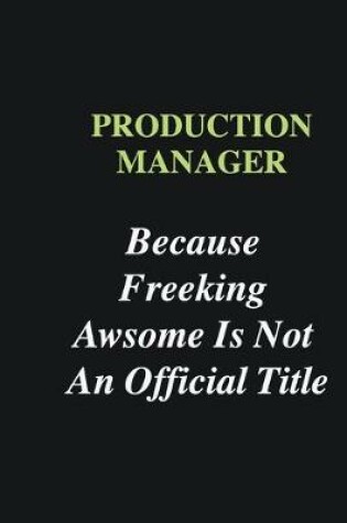 Cover of Production Manager Because Freeking Awsome is Not An Official Title