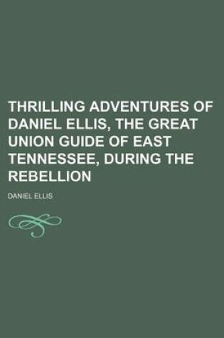 Cover of Thrilling Adventures of Daniel Ellis, the Great Union Guide of East Tennessee, During the Rebellion