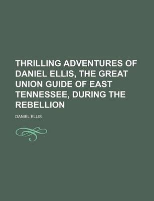 Book cover for Thrilling Adventures of Daniel Ellis, the Great Union Guide of East Tennessee, During the Rebellion