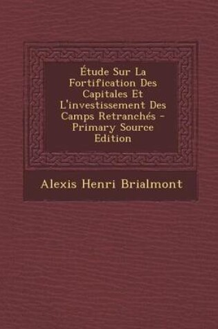 Cover of Etude Sur La Fortification Des Capitales Et L'Investissement Des Camps Retranches - Primary Source Edition