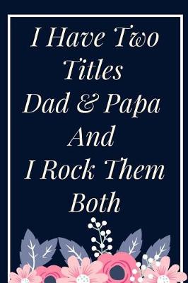 Book cover for I Have Two Titles Dad & Papa And I Rock Them Both Notebook Journal