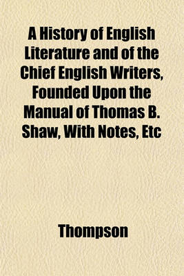 Book cover for A History of English Literature and of the Chief English Writers, Founded Upon the Manual of Thomas B. Shaw, with Notes, Etc