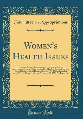 Book cover for Women's Health Issues: Hearings Before a Subcommittee of the Committee on Appropriations, United States Senate, One Hundred Fourth Congress, Second Session; Special Hearings; May 6, 1996-Philadelphia, Pa, May 29, 1996-Beverly Hills, Ca, November 15, 1996-