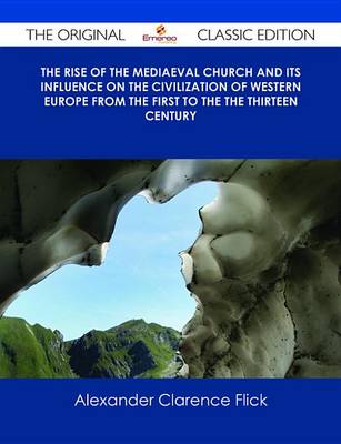 Book cover for The Rise of the Mediaeval Church and Its Influence on the Civilization of Western Europe from the First to the the Thirteen Century - The Original Classic Edition