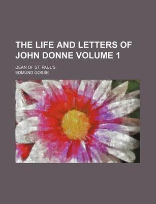 Book cover for The Life and Letters of John Donne Volume 1; Dean of St. Paul's