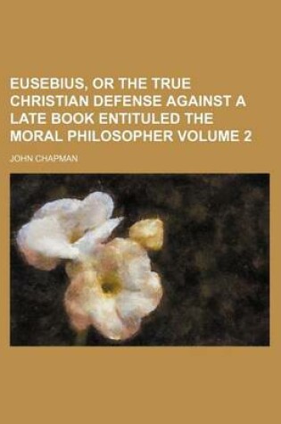 Cover of Eusebius, or the True Christian Defense Against a Late Book Entituled the Moral Philosopher Volume 2