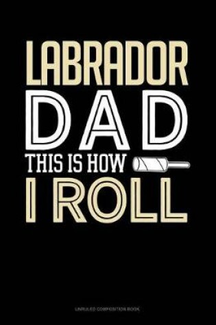 Cover of Labrador Dad This Is How I Roll