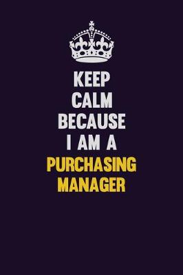 Book cover for Keep Calm Because I Am A Purchasing Manager