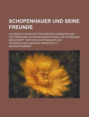 Book cover for Schopenhauer Und Seine Freunde; Zur Beleuchtung Der Frauenstadt-Lindner'schen Vertheidigung Schopenhauer's Sowie Zur Erganzung Der Schrift