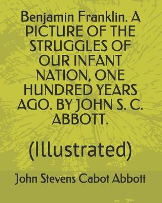 Book cover for Benjamin Franklin. a Picture of the Struggles of Our Infant Nation, One Hundred Years Ago. by John S. C. Abbott.