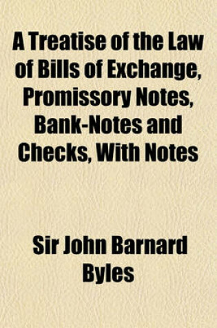 Cover of A Treatise of the Law of Bills of Exchange, Promissory Notes, Bank-Notes and Checks, with Notes