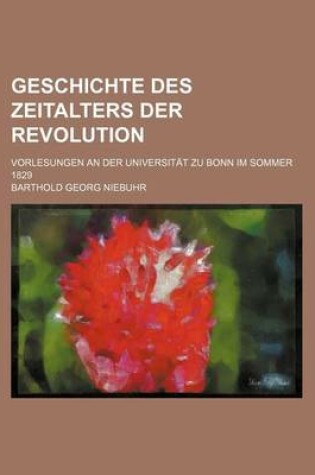 Cover of Geschichte Des Zeitalters Der Revolution; Vorlesungen an Der Universitat Zu Bonn Im Sommer 1829