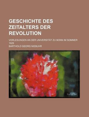 Book cover for Geschichte Des Zeitalters Der Revolution; Vorlesungen an Der Universitat Zu Bonn Im Sommer 1829