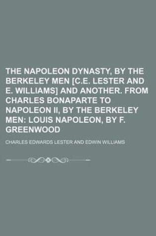 Cover of The Napoleon Dynasty, by the Berkeley Men [C.E. Lester and E. Williams] and Another. from Charles Bonaparte to Napoleon II, by the Berkeley Men; Louis Napoleon, by F. Greenwood