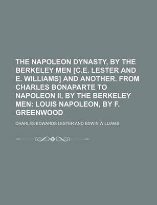 Book cover for The Napoleon Dynasty, by the Berkeley Men [C.E. Lester and E. Williams] and Another. from Charles Bonaparte to Napoleon II, by the Berkeley Men; Louis Napoleon, by F. Greenwood