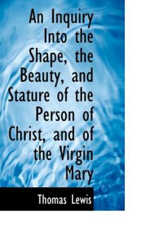 Cover of An Inquiry Into the Shape, the Beauty, and Stature of the Person of Christ, and of the Virgin Mary