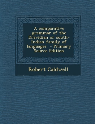 Book cover for A comparative grammar of the Dravidian or south-Indian family of languages - Primary Source Edition